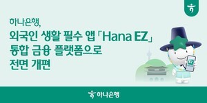 ‘외국인 한국생활의 첫 관문’…하나은행 ‘Hana EZ’ 앱, 금융·생활 통합 플랫폼으로 전면 변신